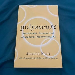 Polysecure: Attachment, Trauma and Consensual Nonmonogamy by: Jessica Fern